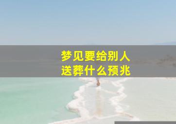 梦见要给别人送葬什么预兆