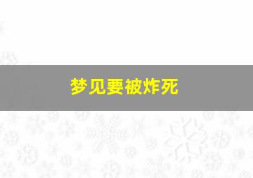 梦见要被炸死