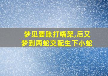 梦见要账打嘴架,后又梦到两蛇交配生下小蛇