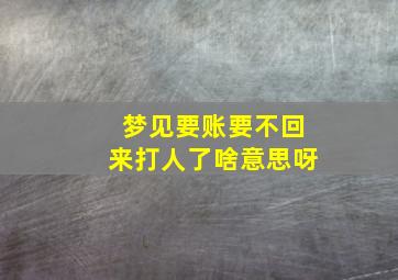 梦见要账要不回来打人了啥意思呀