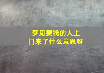 梦见要钱的人上门来了什么意思呀