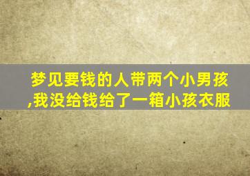 梦见要钱的人带两个小男孩,我没给钱给了一箱小孩衣服