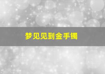 梦见见到金手镯