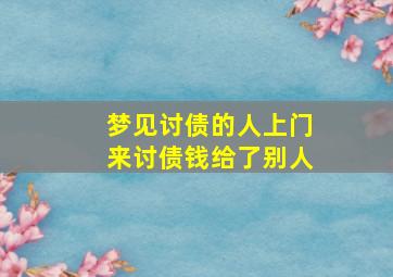 梦见讨债的人上门来讨债钱给了别人