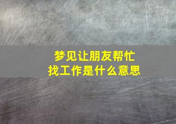 梦见让朋友帮忙找工作是什么意思