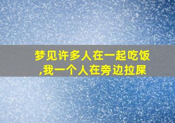 梦见许多人在一起吃饭,我一个人在旁边拉屎