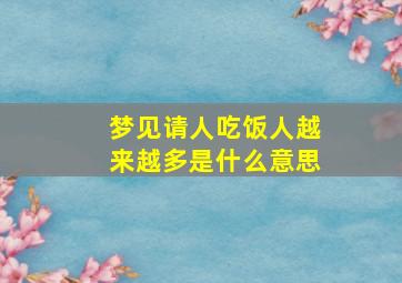 梦见请人吃饭人越来越多是什么意思