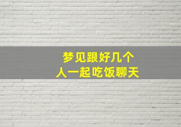 梦见跟好几个人一起吃饭聊天