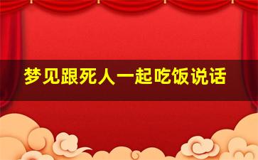 梦见跟死人一起吃饭说话