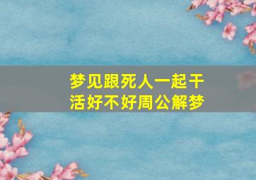 梦见跟死人一起干活好不好周公解梦