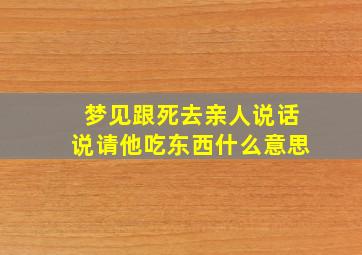 梦见跟死去亲人说话说请他吃东西什么意思