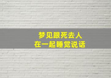 梦见跟死去人在一起睡觉说话