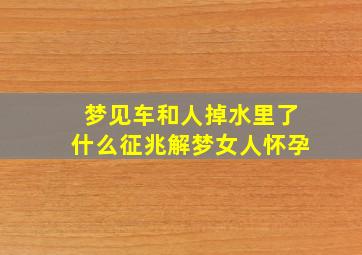 梦见车和人掉水里了什么征兆解梦女人怀孕