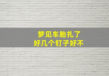 梦见车胎扎了好几个钉子好不