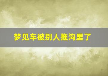 梦见车被别人推沟里了