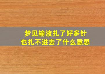 梦见输液扎了好多针也扎不进去了什么意思