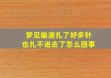 梦见输液扎了好多针也扎不进去了怎么回事