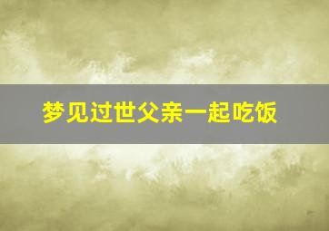 梦见过世父亲一起吃饭