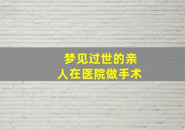 梦见过世的亲人在医院做手术