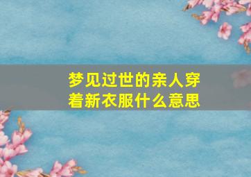 梦见过世的亲人穿着新衣服什么意思