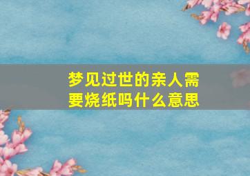 梦见过世的亲人需要烧纸吗什么意思