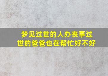 梦见过世的人办丧事过世的爸爸也在帮忙好不好