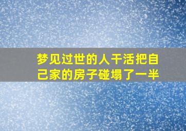 梦见过世的人干活把自己家的房子碰塌了一半