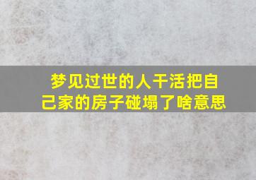 梦见过世的人干活把自己家的房子碰塌了啥意思