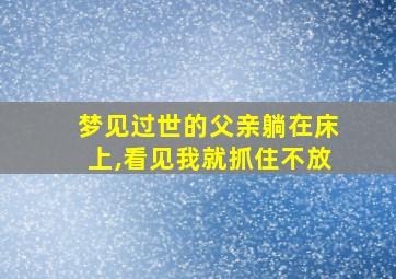 梦见过世的父亲躺在床上,看见我就抓住不放