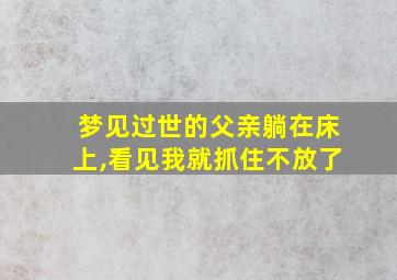 梦见过世的父亲躺在床上,看见我就抓住不放了