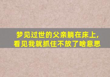 梦见过世的父亲躺在床上,看见我就抓住不放了啥意思