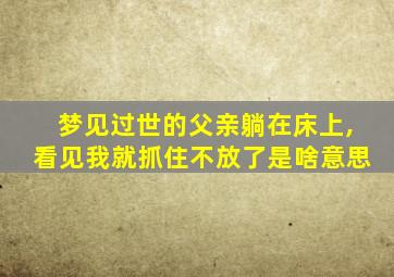 梦见过世的父亲躺在床上,看见我就抓住不放了是啥意思