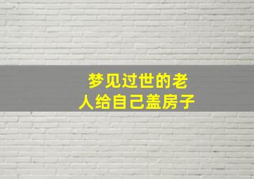 梦见过世的老人给自己盖房子