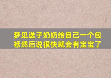 梦见送子奶奶给自己一个包袱然后说很快就会有宝宝了