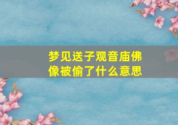 梦见送子观音庙佛像被偷了什么意思