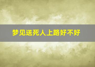 梦见送死人上路好不好