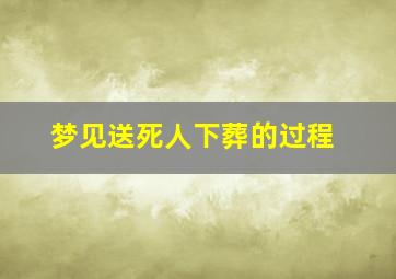 梦见送死人下葬的过程