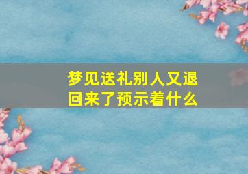 梦见送礼别人又退回来了预示着什么