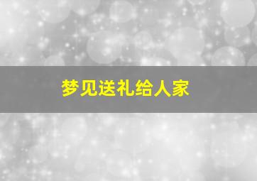 梦见送礼给人家