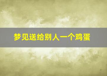 梦见送给别人一个鸡蛋