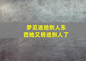 梦见送给别人东西她又转送别人了