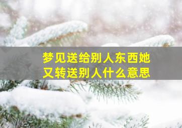 梦见送给别人东西她又转送别人什么意思