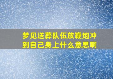 梦见送葬队伍放鞭炮冲到自己身上什么意思啊