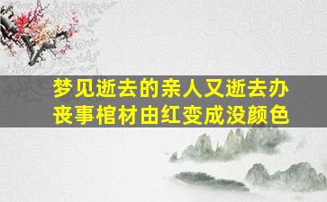 梦见逝去的亲人又逝去办丧事棺材由红变成没颜色