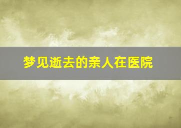 梦见逝去的亲人在医院