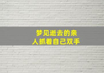 梦见逝去的亲人抓着自己双手