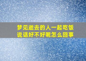 梦见逝去的人一起吃饭说话好不好呢怎么回事