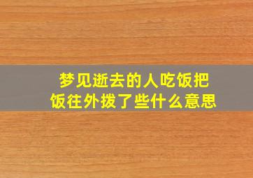 梦见逝去的人吃饭把饭往外拨了些什么意思