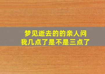 梦见逝去的的亲人问我几点了是不是三点了