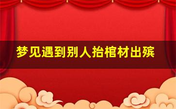 梦见遇到别人抬棺材出殡